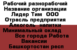 Рабочий-разнорабочий › Название организации ­ Лидер Тим, ООО › Отрасль предприятия ­ Алкоголь, напитки › Минимальный оклад ­ 30 000 - Все города Работа » Вакансии   . Башкортостан респ.,Сибай г.